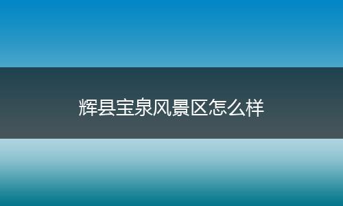 辉县宝泉风景区怎么样