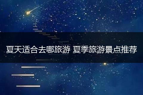 夏天适合去哪旅游 夏季旅游景点推荐