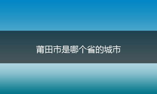莆田市是哪个省的城市