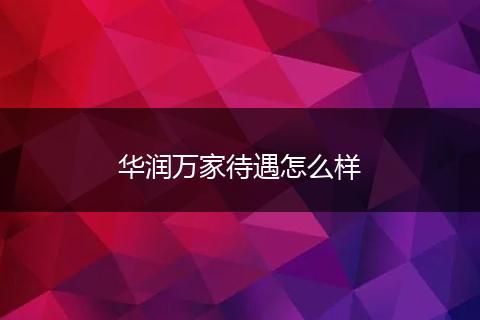 华润万家待遇怎么样
