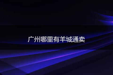 广州哪里有羊城通卖