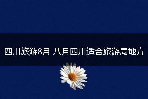 四川旅游8月 八月四川适合旅游局地方