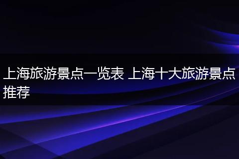 上海旅游景点一览表 上海十大旅游景点推荐