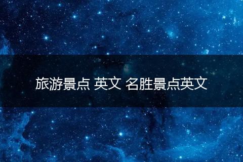旅游景点 英文 名胜景点英文