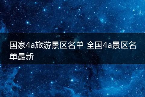 国家4a旅游景区名单 全国4a景区名单最新