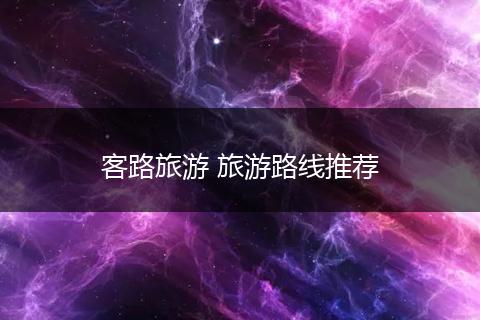 客路旅游 旅游路线推荐