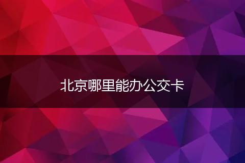 北京哪里能办公交卡