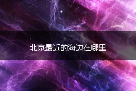 北京最近的海边在哪里
