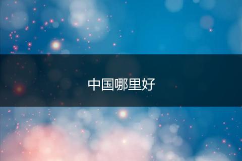中国哪里好