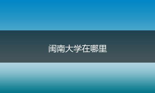闽南大学在哪里