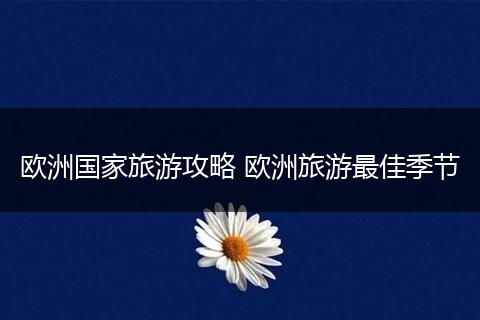 欧洲国家旅游攻略 欧洲旅游最佳季节