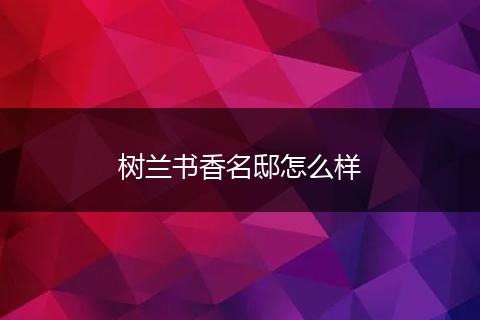树兰书香名邸怎么样