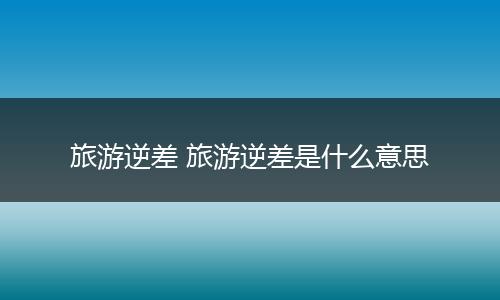 旅游逆差 旅游逆差是什么意思