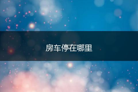 房车停在哪里