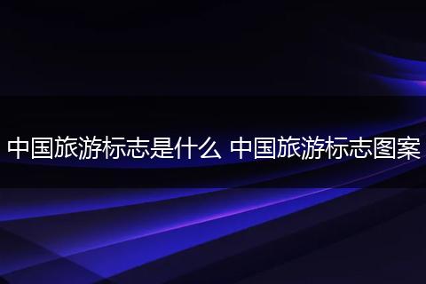 中国旅游标志是什么 中国旅游标志图案