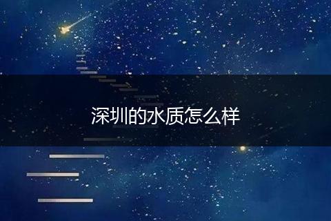 深圳的水质怎么样