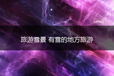 旅游雪景 有雪的地方旅游