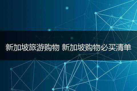新加坡旅游购物 新加坡购物必买清单