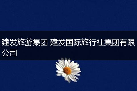 建发旅游集团 建发国际旅行社集团有限公司