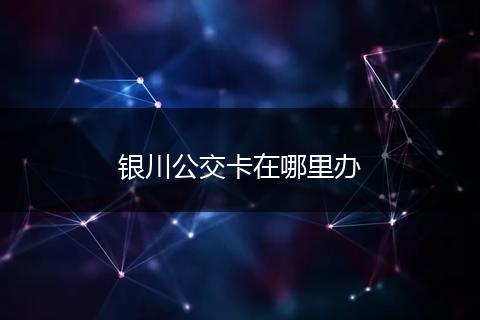 银川公交卡在哪里办