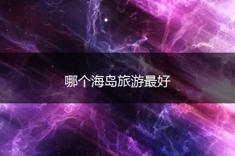 哪个海岛旅游最好