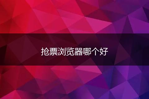抢票浏览器哪个好