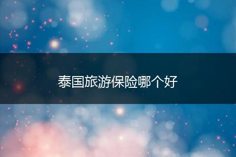 泰国旅游保险哪个好