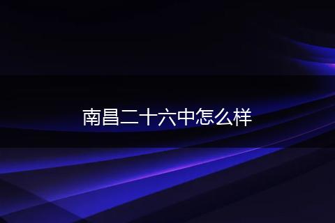 南昌二十六中怎么样
