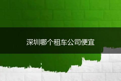 深圳哪个租车公司便宜