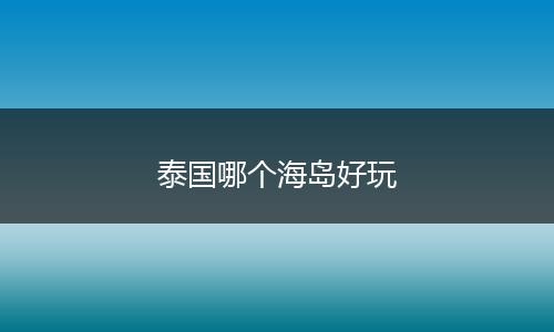 泰国哪个海岛好玩