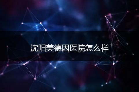 沈阳美德因医院怎么样