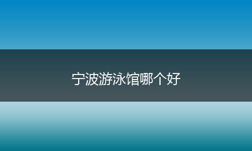 宁波游泳馆哪个好