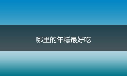 哪里的年糕最好吃