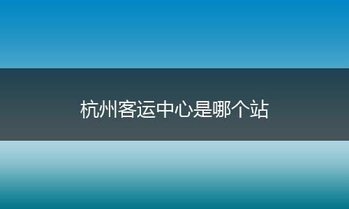 杭州客运中心是哪个站