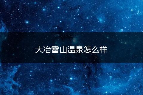 大冶雷山温泉怎么样