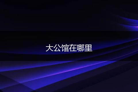大公馆在哪里
