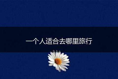 一个人适合去哪里旅行