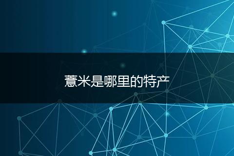 薏米是哪里的特产