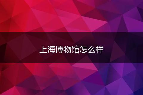 上海博物馆怎么样