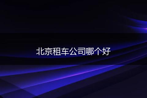 北京租车公司哪个好