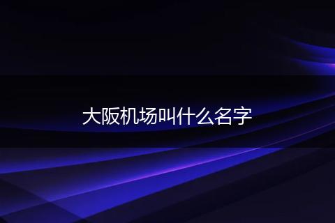 大阪机场叫什么名字