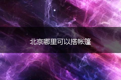 北京哪里可以搭帐篷
