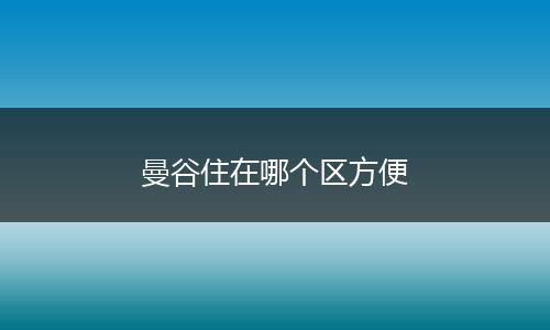 曼谷住在哪个区方便