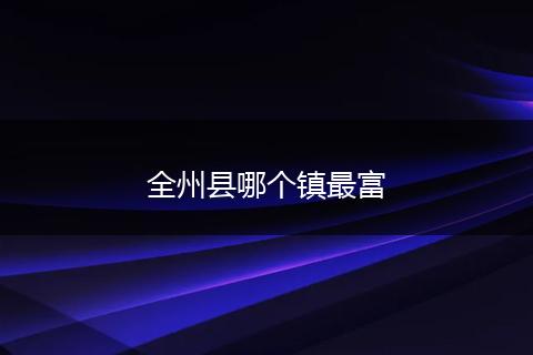 全州县哪个镇最富