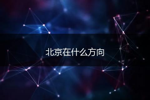 北京在什么方向