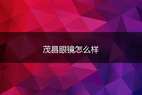 茂昌眼镜怎么样