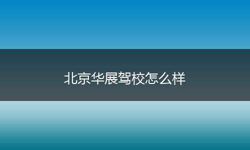 北京华展驾校怎么样
