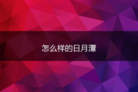 怎么样的日月潭