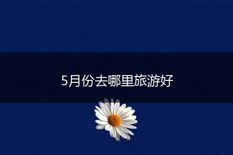 5月份去哪里旅游好