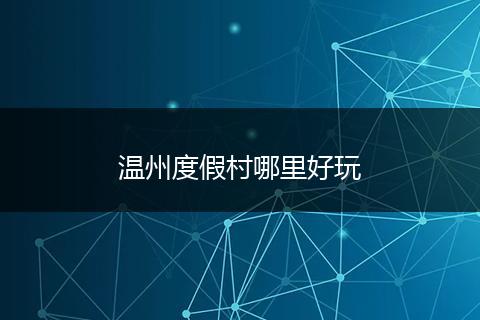 温州度假村哪里好玩
